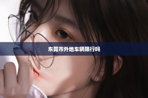 东莞市外地车辆限行吗