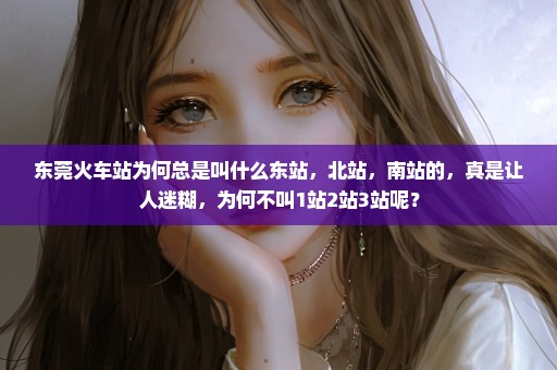 东莞火车站为何总是叫什么东站，北站，南站的，真是让人迷糊，为何不叫1站2站3站呢？