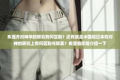 东西方对神学的研究有何区别？还有就是中国和日本在对神的研究上有何区别与联系？希望能详细介绍一下