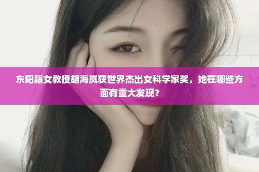 东阳籍女教授胡海岚获世界杰出女科学家奖，她在哪些方面有重大发现？