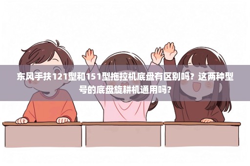 东风手扶121型和151型拖拉机底盘有区别吗？这两种型号的底盘旋耕机通用吗？