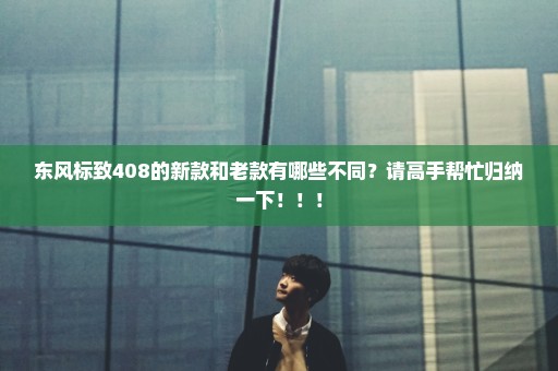 东风标致408的新款和老款有哪些不同？请高手帮忙归纳一下！！！