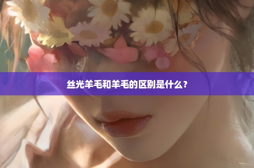 丝光羊毛和羊毛的区别是什么？