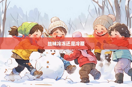 丝袜冷冻还是冷藏