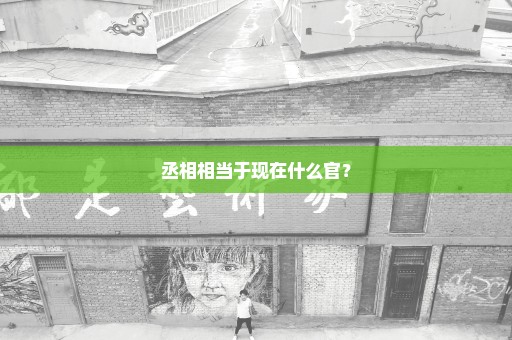 丞相相当于现在什么官？