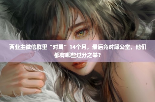 两业主微信群里“对骂”14个月，最后竟对簿公堂，他们都有哪些过分之举？