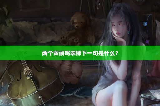两个黄鹂鸣翠柳下一句是什么？