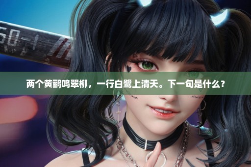 两个黄鹂鸣翠柳，一行白鹭上清天。下一句是什么？