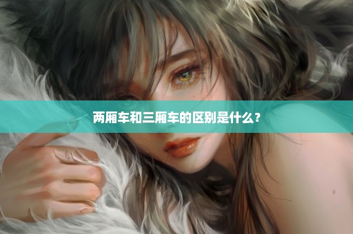 两厢车和三厢车的区别是什么？