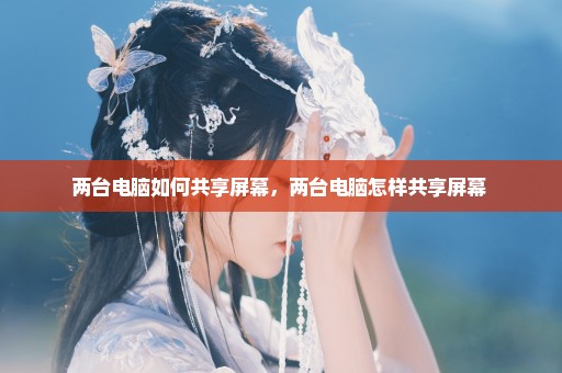 两台电脑如何共享屏幕，两台电脑怎样共享屏幕 