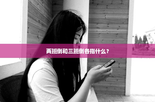 两班倒和三班倒各指什么？