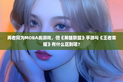 两者同为MOBA类游戏，但《英雄联盟》手游与《王者荣耀》有什么区别呢？