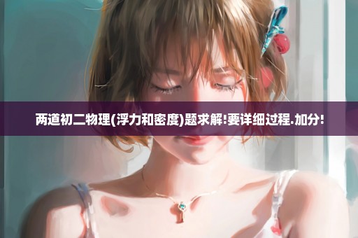 两道初二物理(浮力和密度)题求解!要详细过程.加分!