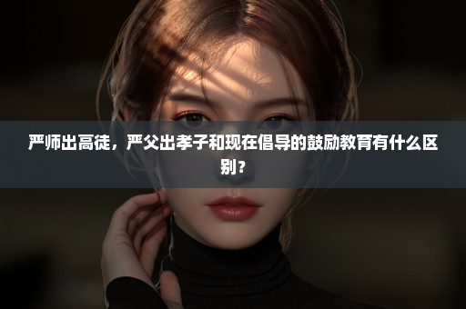 严师出高徒，严父出孝子和现在倡导的鼓励教育有什么区别？