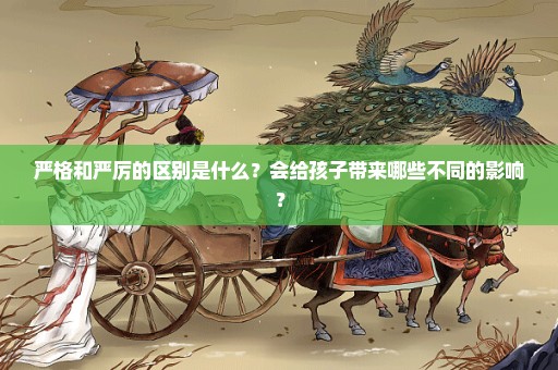 严格和严厉的区别是什么？会给孩子带来哪些不同的影响？