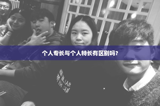 个人专长与个人特长有区别吗？