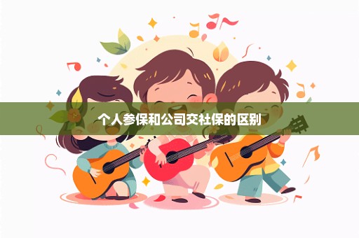 个人参保和公司交社保的区别