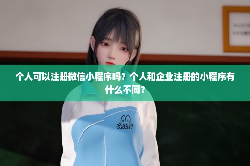 个人可以注册微信小程序吗？个人和企业注册的小程序有什么不同？
