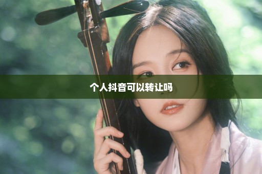 个人抖音可以转让吗