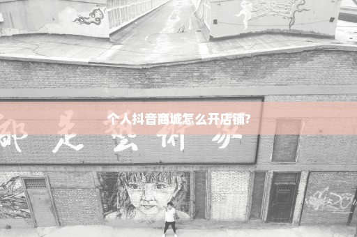 个人抖音商城怎么开店铺?
