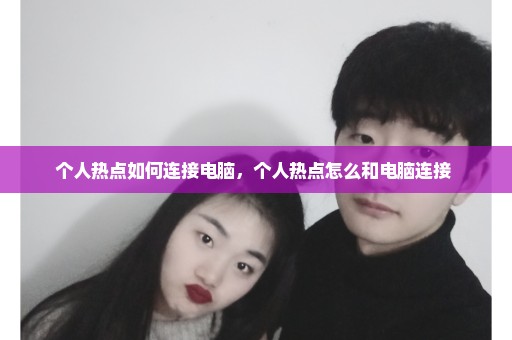 个人热点如何连接电脑，个人热点怎么和电脑连接 
