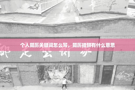 个人简历关键词怎么写，简历措辞有什么意思