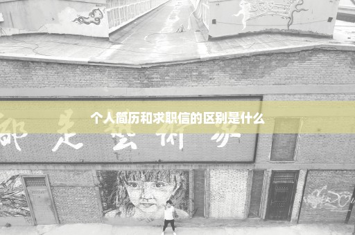 个人简历和求职信的区别是什么