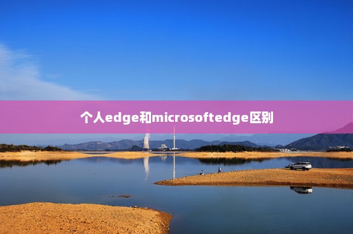 个人edge和microsoftedge区别