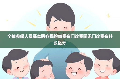 个体参保人员基本医疗保险缴费有门诊费同无门诊费有什么区分