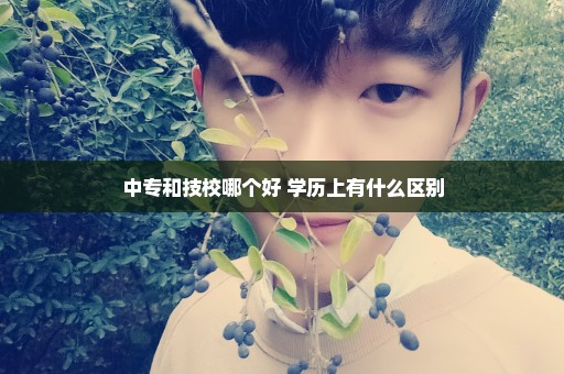 中专和技校哪个好 学历上有什么区别