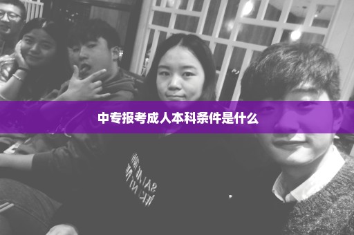 中专报考成人本科条件是什么