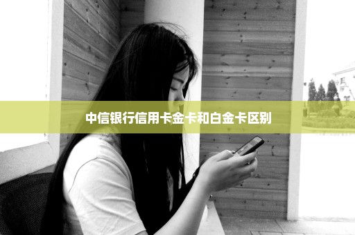 中信银行信用卡金卡和白金卡区别