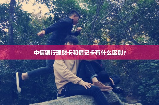 中信银行理财卡和借记卡有什么区别？
