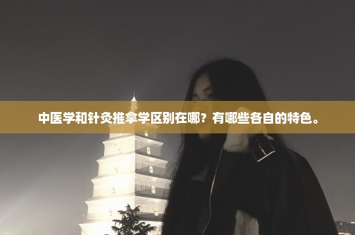 中医学和针灸推拿学区别在哪？有哪些各自的特色。