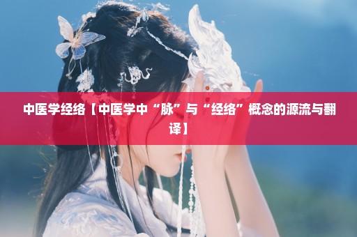 中医学经络【中医学中“脉”与“经络”概念的源流与翻译】