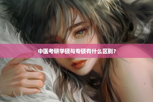 中医考研学硕与专硕有什么区别？