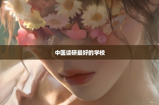 中医读研最好的学校