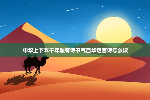 中华上下五千年腹有诗书气自华这首诗怎么读