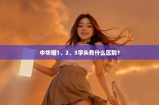 中华烟1、2、3字头有什么区别？