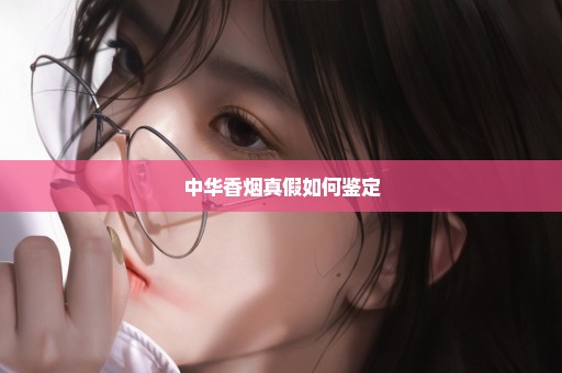 中华香烟真假如何鉴定