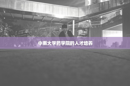 中南大学药学院的人才培养