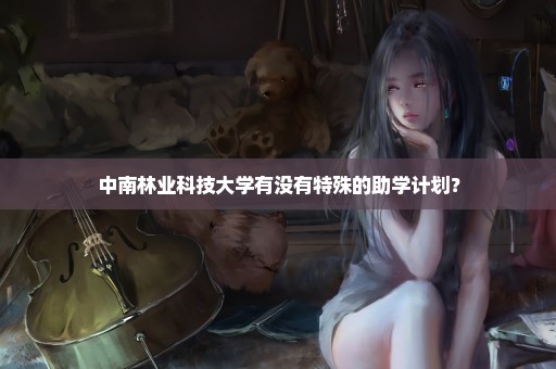 中南林业科技大学有没有特殊的助学计划？