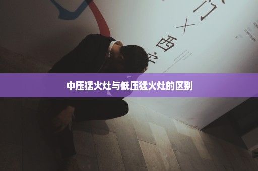 中压猛火灶与低压猛火灶的区别