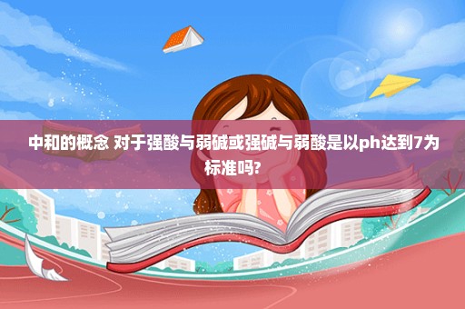 中和的概念 对于强酸与弱碱或强碱与弱酸是以ph达到7为标准吗?