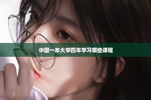 中国一本大学四年学习哪些课程