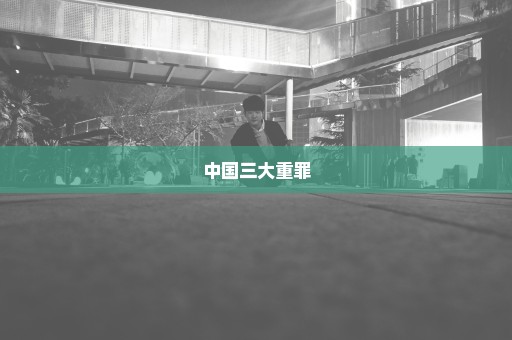 中国三大重罪
