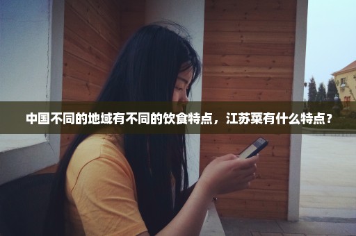 中国不同的地域有不同的饮食特点，江苏菜有什么特点？