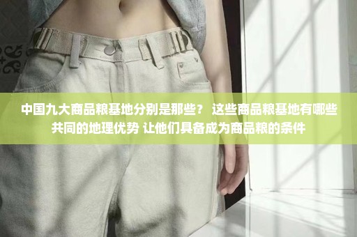 中国九大商品粮基地分别是那些？ 这些商品粮基地有哪些共同的地理优势 让他们具备成为商品粮的条件