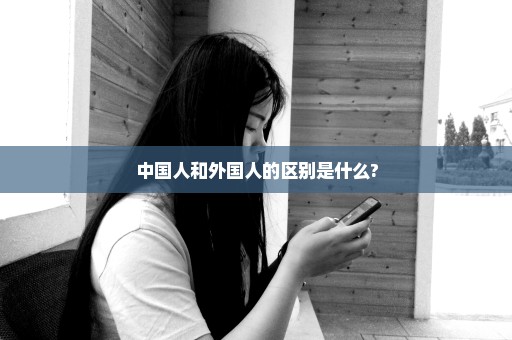 中国人和外国人的区别是什么?