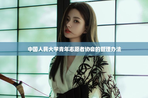 中国人民大学青年志愿者协会的管理办法